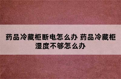 药品冷藏柜断电怎么办 药品冷藏柜湿度不够怎么办